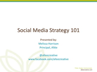 Social Media Strategy 101 Presented by: Melissa Harrison Principal, Allée @alleecreative www.facebook.com/alleecreative 