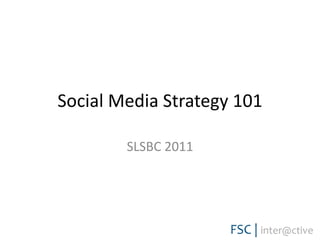 Social Media Strategy 101

        SLSBC 2011
 