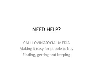 NEED HELP?
CALL LOVINGSOCIAL MEDIA
Making it easy for people to buy
Finding, getting and keeping

 
