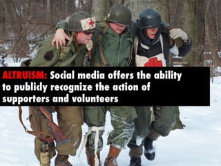 ALTRUISM: Social media offers the ability 
to publicly recognize the action of 
supporters and volunteers  
 