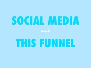 SOCIAL MEDIA 
shrinks 
THIS FUNNEL 
 