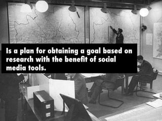 Is a plan for obtaining a goal based on 
research with the benefit of social 
media tools. 
 
