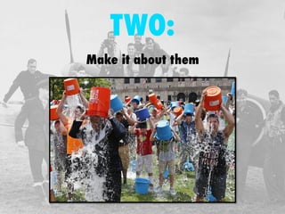 TWO: 
Make it about them 
 