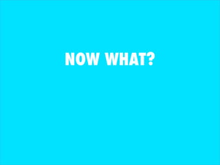 NOW WHAT? 
 