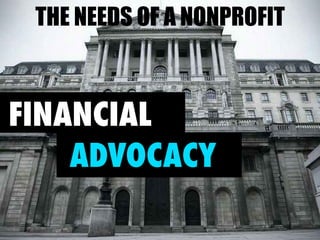 THE NEEDS OF A NONPROFIT 
FINANCIAL 
ADVOCACY 
 