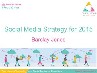 @LisaMariJones 
#RecruitClever 
Social Media Strategy for 2015 
Barclay Jones 
Recruitment Technology and Social Media for Recruiters barclayjones.com 
 