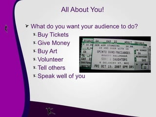 All About You! What do you want your audience to do? Buy Tickets Give Money Buy Art Volunteer Tell others Speak well of you 