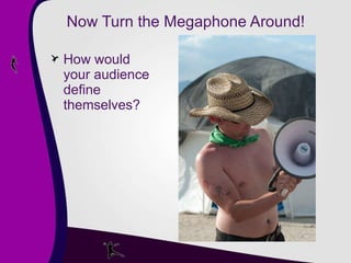 Now Turn the Megaphone Around! How would your audience define themselves? 