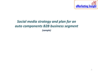 eMarketing Insight



 Social media strategy and plan for an
auto components B2B business segment
                (sample)




                                                ..1
 