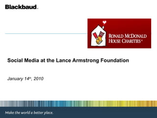 Social Media at the Lance Armstrong Foundation January 14 th , 2010 
