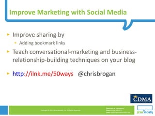 Improve Marketing with Social Media Improve sharing by  Adding bookmark links  Teach conversational-marketing and business-relationship-building techniques on your blog http ://ilnk.me/50ways   @chrisbrogan 