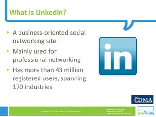What is LinkedIn? A business-oriented social networking site  Mainly used for professional networking Has more than 43 million registered users, spanning 170 industries 