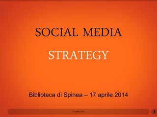 SOCIAL MEDIA
STRATEGY
17 aprile 2014
Biblioteca di Spinea – 17 aprile 2014
 