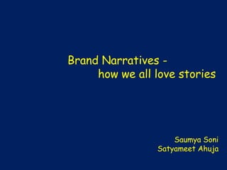 Brand Narratives -
     how we all love stories




                    Saumya Soni
                Satyameet Ahuja
 