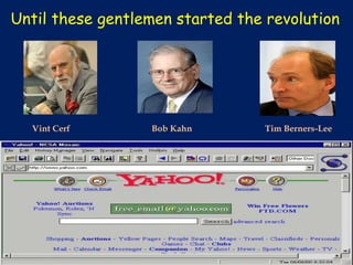 Until these gentlemen started the revolution




  Vint Cerf       Bob Kahn        Tim Berners-Lee
 
