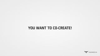 YOU WANT TO CO-CREATE!
 