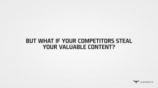 BUT WHAT IF YOUR COMPETITORS STEAL
YOUR VALUABLE CONTENT?
 
