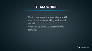TEAM WORK
- What is our organizational obstacle #1
when it comes to working with social
media?
- What can be done to overcome this
obstacle?
 