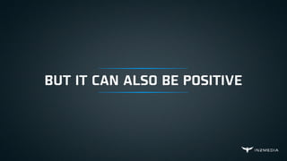 BUT IT CAN ALSO BE POSITIVE
 