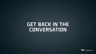 GET BACK IN THE
CONVERSATION
 