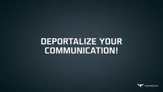 DEPORTALIZE YOUR
COMMUNICATION!
 