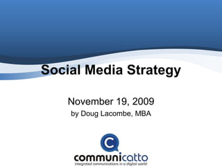 Social Media Strategy November 19, 2009 by Doug Lacombe, MBA 