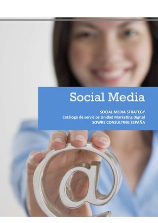 Social Media
                     SOCIAL MEDIA STRATEGY
Catálogo de servicios Unidad Marketing Digital
                 SOWRE CONSULTING ESPAÑA
 