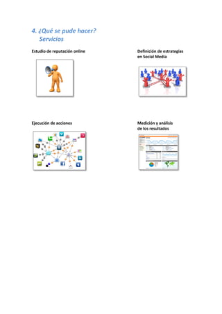 4. ¿Qué se pude hacer?
   Servicios
Estudio de reputación online   Definición de estrategias
                               en Social Media




Ejecución de acciones          Medición y análisis
                               de los resultados
 