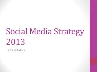Social Media Strategy
2013
ZC Social Media
 
