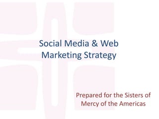 Social Media & Web
Marketing Strategy



        Prepared for the Sisters of
          Mercy of the Americas
 