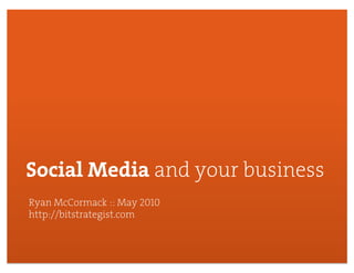 Social Media and your business
Ryan McCormack :: May 2010
http://bitstrategist.com



                                 1
 