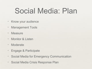 Social Media: Plan
✦ Know your audience
✦ Management Tools
✦ Measure
✦ Monitor & Listen
✦ Moderate
✦ Engage & Participate
✦ Social Media for Emergency Communication
✦ Social Media Crisis Response Plan
 