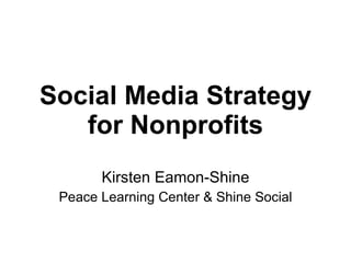 Social Media Strategy for Nonprofits Kirsten Eamon-Shine Peace Learning Center & Shine Social 