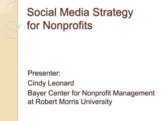 Social Media Strategy
for Nonprofits
Presenter:
Cindy Leonard
Bayer Center for Nonprofit Management
at Robert Morris University
 