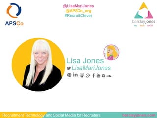 barclayjones.comRecruitment Technology and Social Media for Recruiters
@LisaMariJones
@APSCo_org
#RecruitClever
Lisa Jones...