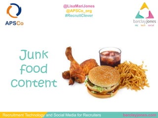 barclayjones.comRecruitment Technology and Social Media for Recruiters
@LisaMariJones
@APSCo_org
#RecruitClever
Junk
food
...