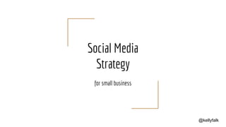 Social Media
Strategy
for small business
@kellyfalk
 