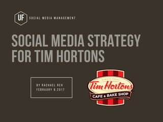 UF S O C I A L M E D I A M A N A G E M E N T
SOCIAL MEDIA STRATEGY
FOR TIM HORTONS
B Y R A C H A E L R E H
F E B R U A R Y 8 , 2 0 1 7
 