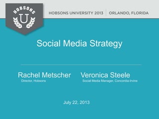 Social Media Strategy
Rachel Metscher Veronica Steele
Director, Hobsons Social Media Manager, Concordia-Irvine
July 22, 2013
 