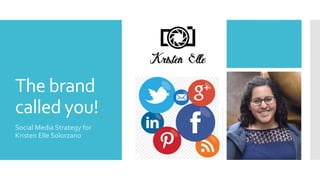 The brand
called you!
Social Media Strategy for
Kristen Elle Solorzano
 