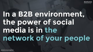 @dadovanpeteghem
In a B2B environment,
the power of social
media is in the
network of your people
 