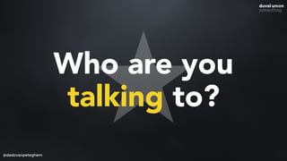 Who are you
talking to?
@dadovanpeteghem
 