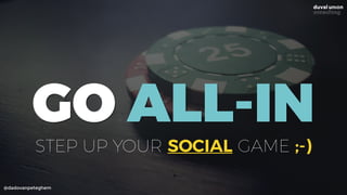 @dadovanpeteghem
GO ALL-IN
STEP UP YOUR SOCIAL GAME ;-)
 