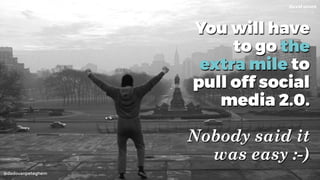 @dadovanpeteghem
You will have
to go the
extra mile to
pull off social
media 2.0. 
 
Nobody said it
was easy :-)
 
