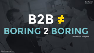 @dadovanpeteghem
B2B ≠
BORING 2 BORING- Steven Van Belleghem
 