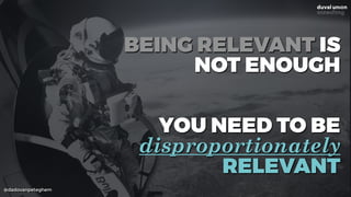 @dadovanpeteghem
BEING RELEVANT IS
NOT ENOUGH
 
YOU NEED TO BE
disproportionately
RELEVANT
 