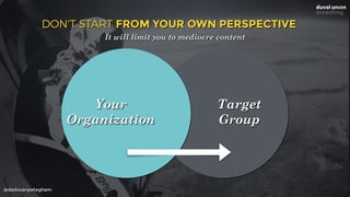 @dadovanpeteghem
Your
Organization
Target
Group
DON'T START FROM YOUR OWN PERSPECTIVE
It will limit you to mediocre content
 