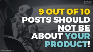 @dadovanpeteghem
9 OUT OF 10
POSTS SHOULD
NOT BE
ABOUT YOUR
PRODUCT!
 