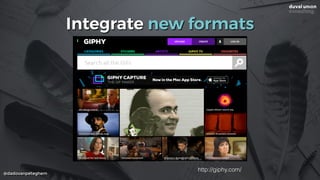@dadovanpeteghem
Integrate new formats
http://giphy.com/
 