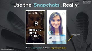 @dadovanpeteghem
Use the ‘Snapchats’. Really!
New channels = New opportunities
GEBicky Burger
Location based
filters
 